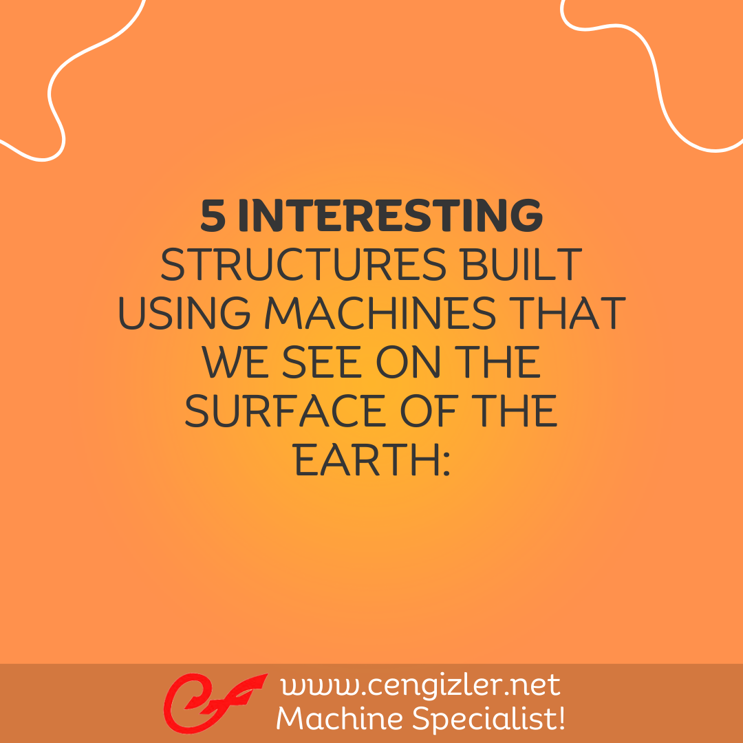 1 5 INTERESTING STRUCTURES BUILT USING MACHINES THAT WE SEE ON THE SURFACE OF THE EARTH